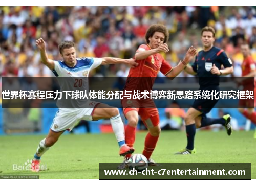 世界杯赛程压力下球队体能分配与战术博弈新思路系统化研究框架