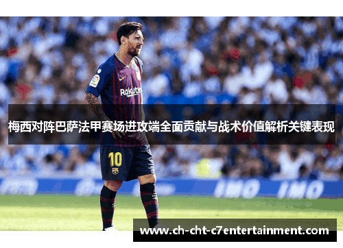 梅西对阵巴萨法甲赛场进攻端全面贡献与战术价值解析关键表现