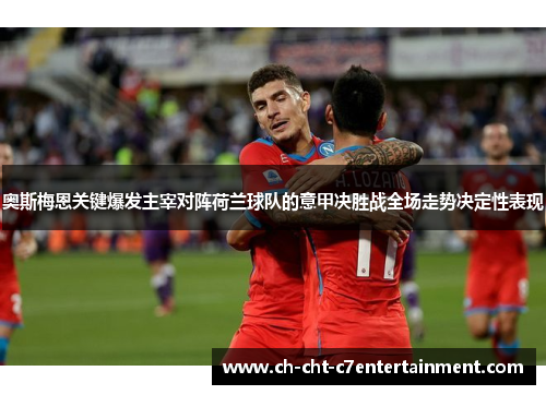 奥斯梅恩关键爆发主宰对阵荷兰球队的意甲决胜战全场走势决定性表现 奥斯梅恩关键爆发主宰对阵荷兰球队的意甲决胜战全场走势决定性表现