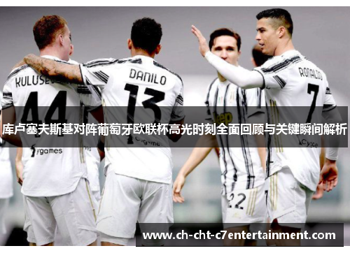 库卢塞夫斯基对阵葡萄牙欧联杯高光时刻全面回顾与关键瞬间解析 库卢塞夫斯基对阵葡萄牙欧联杯高光时刻全面回顾与关键瞬间解析
