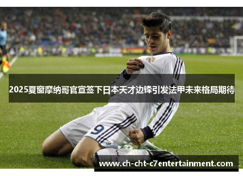 2025夏窗摩纳哥官宣签下日本天才边锋引发法甲未来格局期待