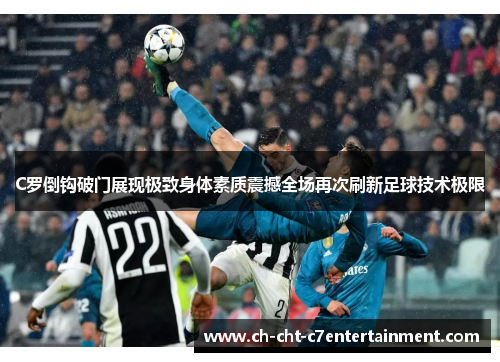 C罗倒钩破门展现极致身体素质震撼全场再次刷新足球技术极限 C罗倒钩破门展现极致身体素质震撼全场再次刷新足球技术极限