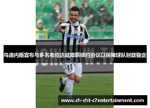 乌迪内斯宣布与多名老将达成降薪续约协议以保障球队财政稳定