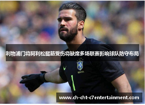 利物浦门将阿利松腿筋受伤将缺席多场联赛影响球队防守布局