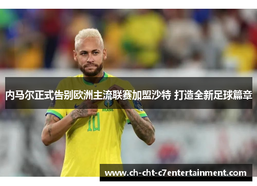 内马尔正式告别欧洲主流联赛加盟沙特 打造全新足球篇章