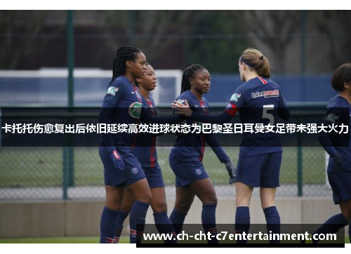 卡托托伤愈复出后依旧延续高效进球状态为巴黎圣日耳曼女足带来强大火力