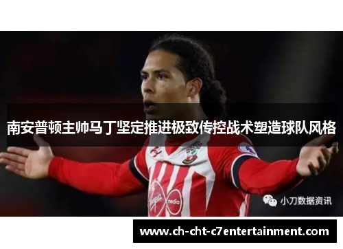 南安普顿主帅马丁坚定推进极致传控战术塑造球队风格 南安普顿主帅马丁坚定推进极致传控战术塑造球队风格