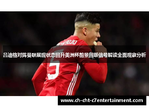 吕迪格对阵曼联展现状态回升美洲杯前景回暖信号解读全面观察分析 吕迪格对阵曼联展现状态回升美洲杯前景回暖信号解读全面观察分析