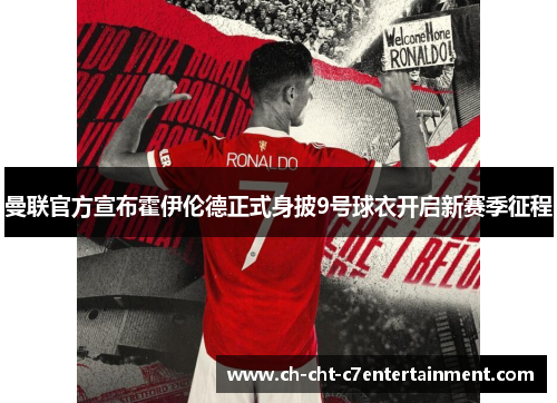 曼联官方宣布霍伊伦德正式身披9号球衣开启新赛季征程