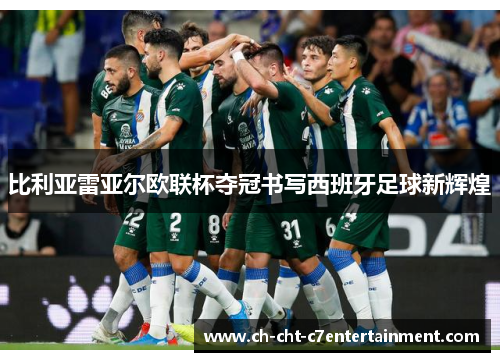比利亚雷亚尔欧联杯夺冠书写西班牙足球新辉煌 比利亚雷亚尔欧联杯夺冠书写西班牙足球新辉煌