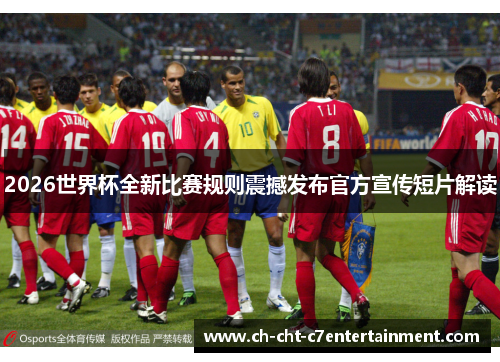 2026世界杯全新比赛规则震撼发布官方宣传短片解读 2026世界杯全新比赛规则震撼发布官方宣传短片解读