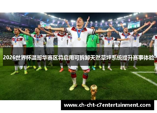 2026世界杯温哥华赛区将启用可拆卸天然草坪系统提升赛事体验 2026世界杯温哥华赛区将启用可拆卸天然草坪系统提升赛事体验