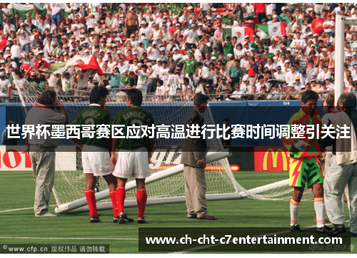 世界杯墨西哥赛区应对高温进行比赛时间调整引关注