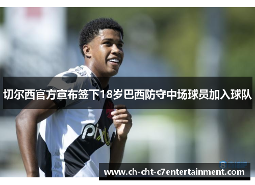 切尔西官方宣布签下18岁巴西防守中场球员加入球队