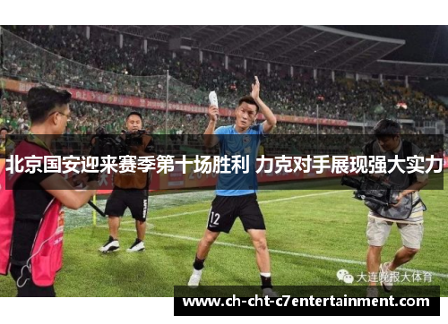 北京国安迎来赛季第十场胜利 力克对手展现强大实力
