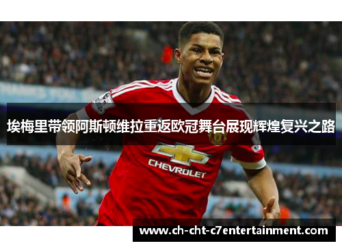 埃梅里带领阿斯顿维拉重返欧冠舞台展现辉煌复兴之路