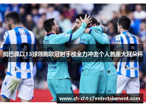 姆巴佩以13球领跑欧冠射手榜全力冲击个人首座大耳朵杯 姆巴佩以13球领跑欧冠射手榜全力冲击个人首座大耳朵杯