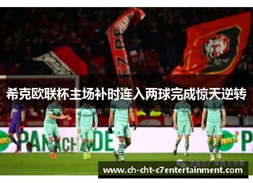 希克欧联杯主场补时连入两球完成惊天逆转