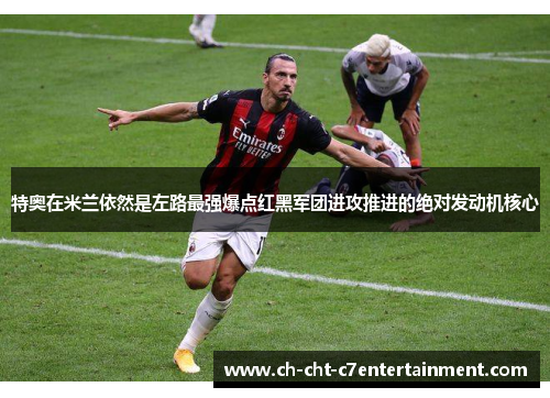 特奥在米兰依然是左路最强爆点红黑军团进攻推进的绝对发动机核心
