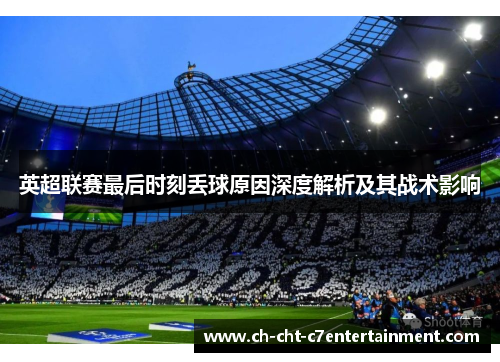 英超联赛最后时刻丢球原因深度解析及其战术影响