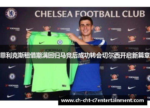 菲利克斯租借期满回归马竞后成功转会切尔西开启新篇章