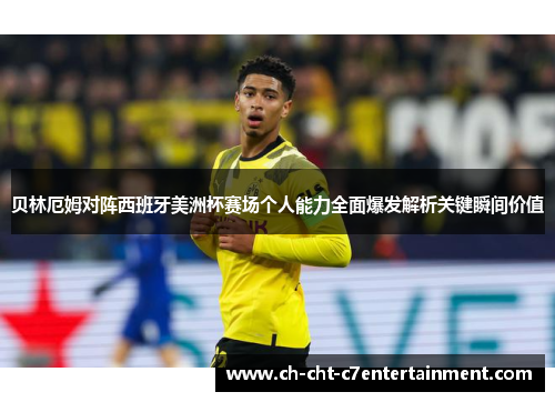 贝林厄姆对阵西班牙美洲杯赛场个人能力全面爆发解析关键瞬间价值 贝林厄姆对阵西班牙美洲杯赛场个人能力全面爆发解析关键瞬间价值