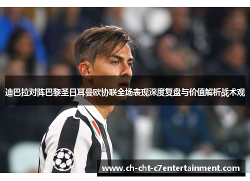 迪巴拉对阵巴黎圣日耳曼欧协联全场表现深度复盘与价值解析战术观 迪巴拉对阵巴黎圣日耳曼欧协联全场表现深度复盘与价值解析战术观