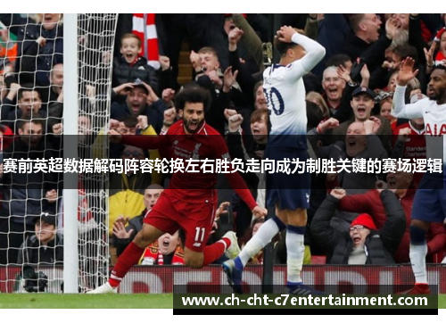 赛前英超数据解码阵容轮换左右胜负走向成为制胜关键的赛场逻辑 赛前英超数据解码阵容轮换左右胜负走向成为制胜关键的赛场逻辑