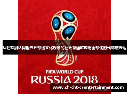 从狂欢到认同世界杯球迷文化现象的社会意涵解读与全球化时代情感表达 从狂欢到认同世界杯球迷文化现象的社会意涵解读与全球化时代情感表达
