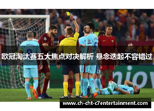 欧冠淘汰赛五大焦点对决解析 悬念迭起不容错过