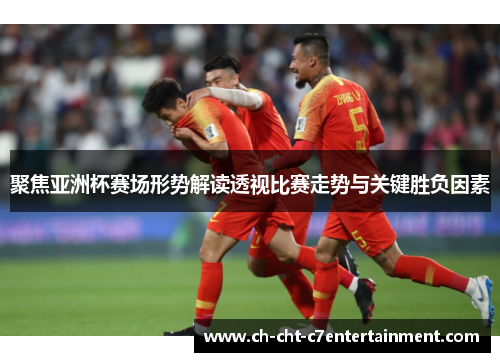 聚焦亚洲杯赛场形势解读透视比赛走势与关键胜负因素