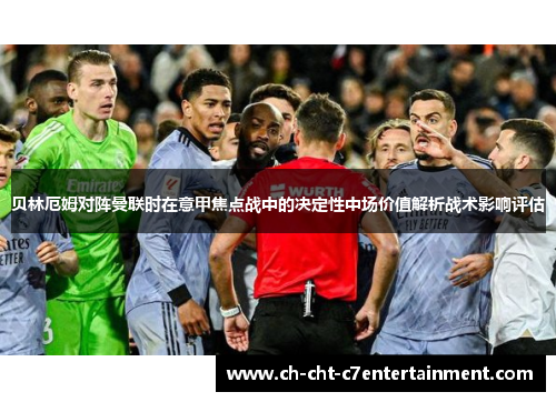 贝林厄姆对阵曼联时在意甲焦点战中的决定性中场价值解析战术影响评估