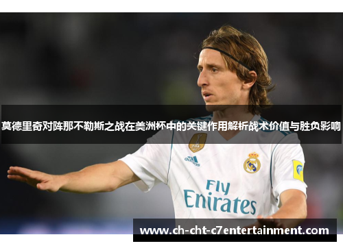 莫德里奇对阵那不勒斯之战在美洲杯中的关键作用解析战术价值与胜负影响