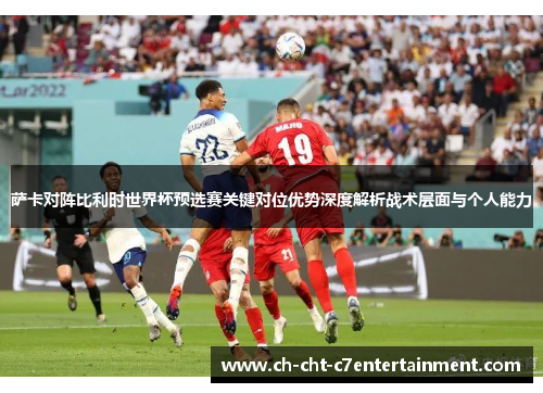 萨卡对阵比利时世界杯预选赛关键对位优势深度解析战术层面与个人能力