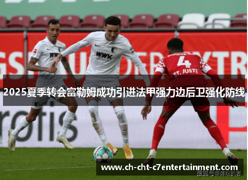 2025夏季转会富勒姆成功引进法甲强力边后卫强化防线