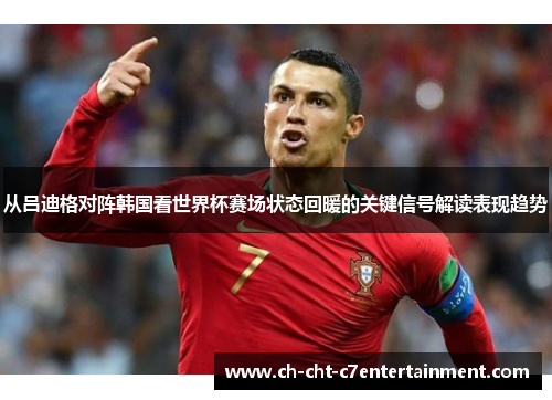 从吕迪格对阵韩国看世界杯赛场状态回暖的关键信号解读表现趋势