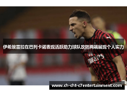 伊希埃雷拉在巴列卡诺表现活跃助力球队攻防两端展现个人实力