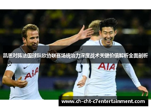 凯恩对阵法国球队欧协联赛场统治力深度战术关键价值解析全面剖析