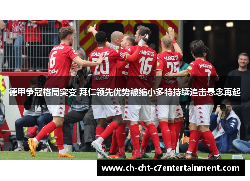 德甲争冠格局突变 拜仁领先优势被缩小多特持续追击悬念再起