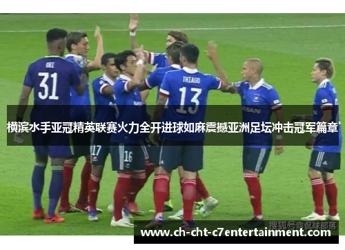 横滨水手亚冠精英联赛火力全开进球如麻震撼亚洲足坛冲击冠军篇章