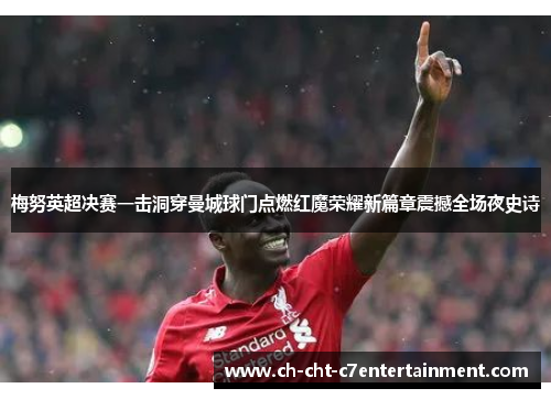 梅努英超决赛一击洞穿曼城球门点燃红魔荣耀新篇章震撼全场夜史诗