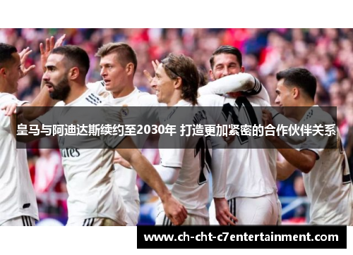 皇马与阿迪达斯续约至2030年 打造更加紧密的合作伙伴关系