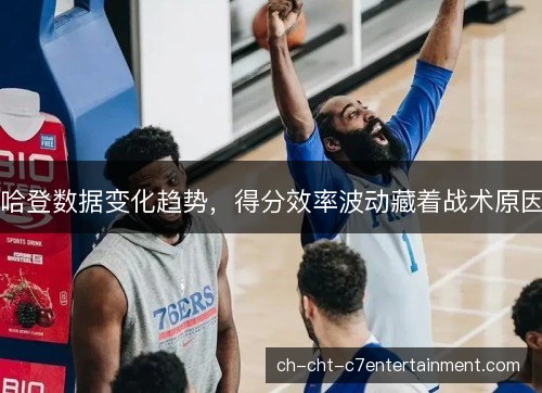 哈登数据变化趋势，得分效率波动藏着战术原因