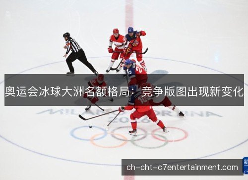 奥运会冰球大洲名额格局：竞争版图出现新变化