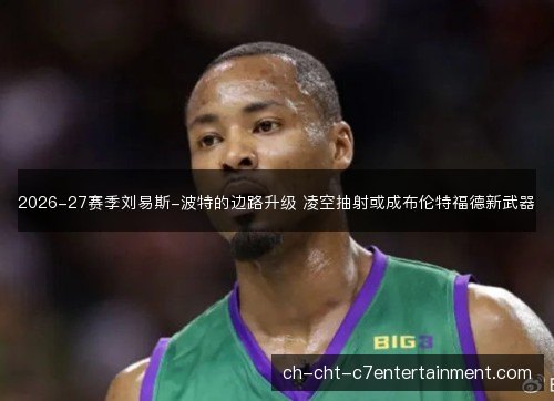 2026-27赛季刘易斯-波特的边路升级 凌空抽射或成布伦特福德新武器